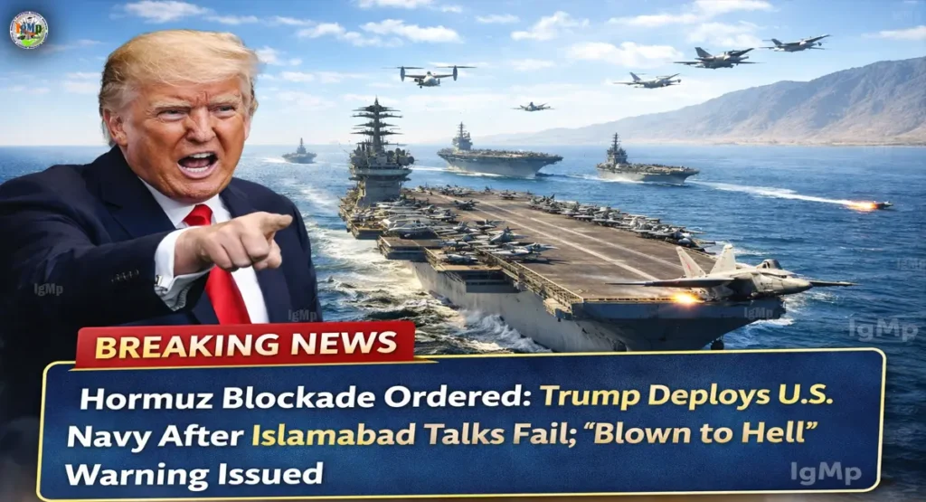 Hormuz Blockade Ordered: Trump Deploys U.S. Navy After Islamabad Talks Fail; “Blown to Hell” Warning Issued