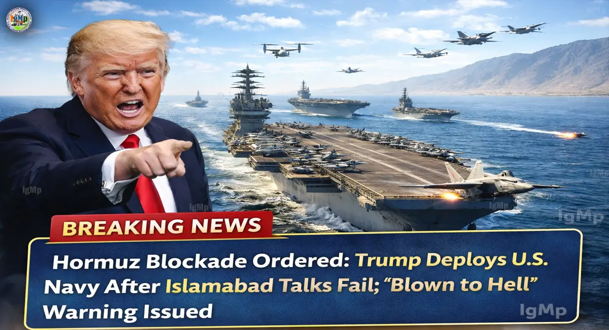 Hormuz Blockade Ordered: Trump Deploys U.S. Navy After Islamabad Talks Fail; “Blown to Hell” Warning Issued