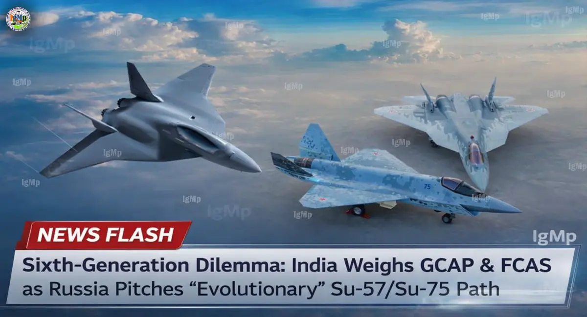 Sixth-Generation Dilemma: India Weighs GCAP & FCAS as Russia Pitches “Evolutionary” Su-57/Su-75 Path